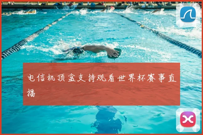 电信机顶盒支持观看世界杯赛事直播