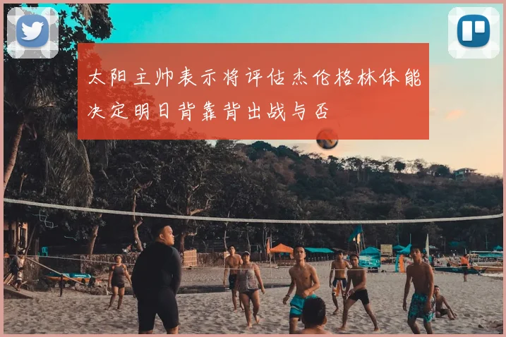 太阳主帅表示将评估杰伦格林体能决定明日背靠背出战与否