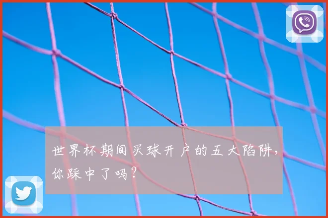 世界杯期间买球开户的五大陷阱，你踩中了吗？