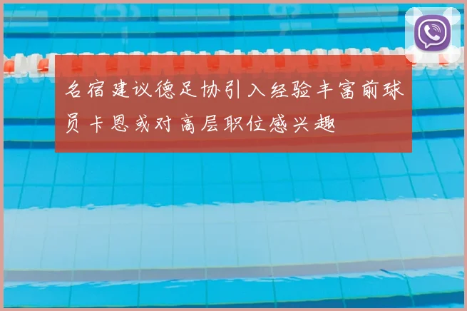 名宿建议德足协引入经验丰富前球员卡恩或对高层职位感兴趣