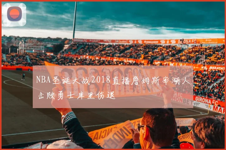 NBA圣诞大战2018直播詹姆斯率湖人击败勇士库里伤退