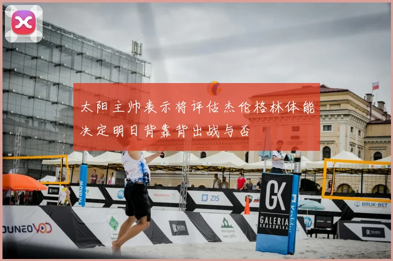 太阳主帅表示将评估杰伦格林体能决定明日背靠背出战与否