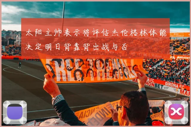 太阳主帅表示将评估杰伦格林体能决定明日背靠背出战与否