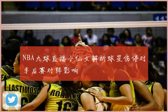 NBA九球直播小仙女解析球星伤停对季后赛对阵影响