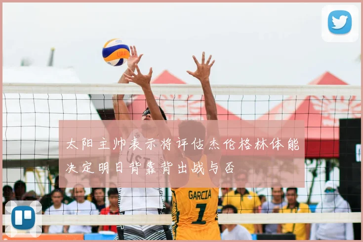 太阳主帅表示将评估杰伦格林体能决定明日背靠背出战与否