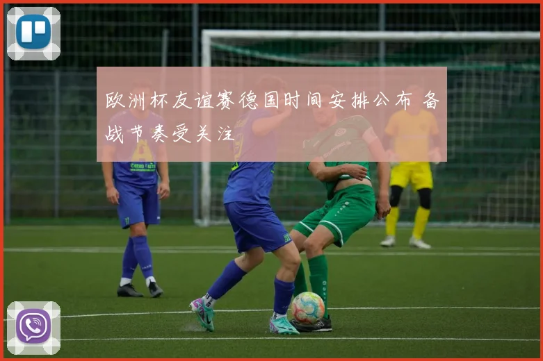 欧洲杯友谊赛德国时间安排公布 备战节奏受关注