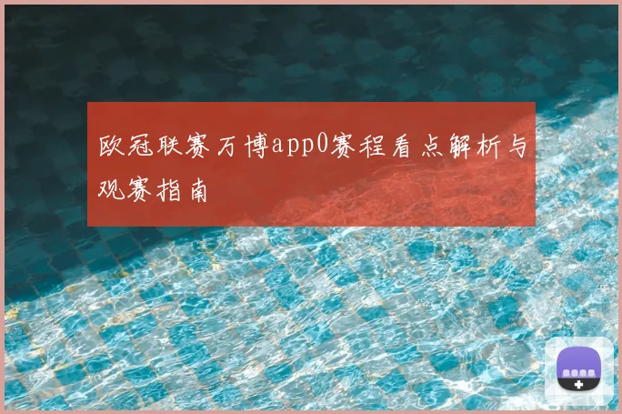 欧冠联赛万博app0赛程看点解析与观赛指南