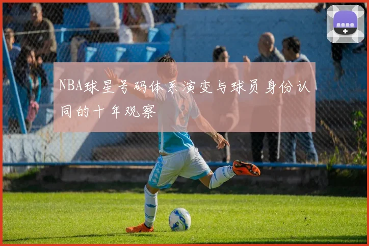 NBA球星号码体系演变与球员身份认同的十年观察