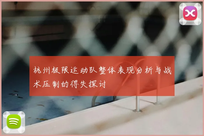 杭州极限运动队整体表现分析与战术压制的得失探讨