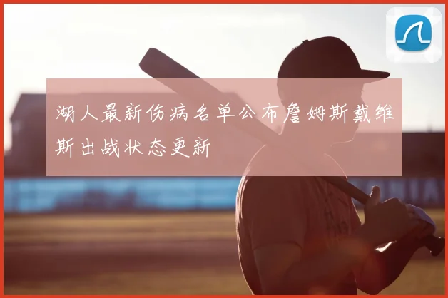 湖人最新伤病名单公布詹姆斯戴维斯出战状态更新