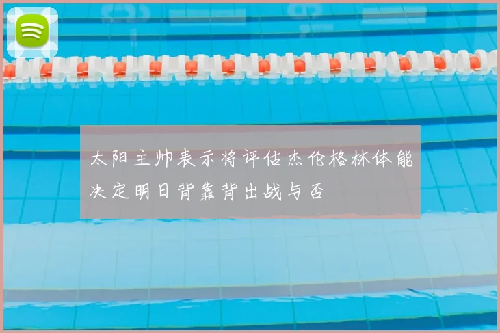 太阳主帅表示将评估杰伦格林体能决定明日背靠背出战与否
