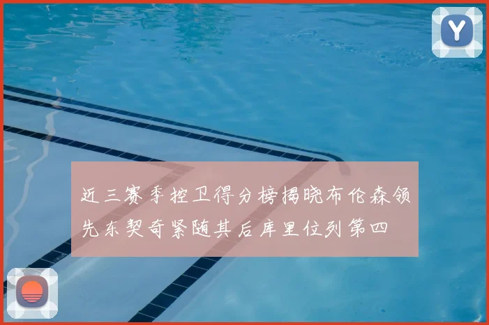 近三赛季控卫得分榜揭晓布伦森领先东契奇紧随其后库里位列第四