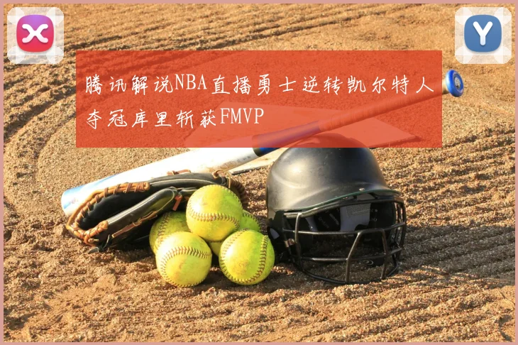 腾讯解说NBA直播勇士逆转凯尔特人夺冠库里斩获FMVP