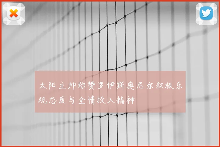 太阳主帅称赞罗伊斯奥尼尔积极乐观态度与全情投入精神