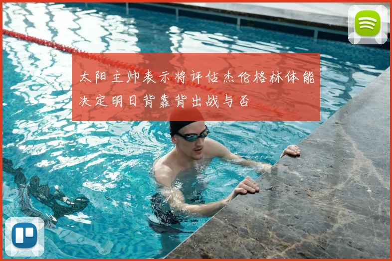 太阳主帅表示将评估杰伦格林体能决定明日背靠背出战与否