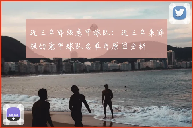 近三年降级意甲球队：近三年来降级的意甲球队名单与原因分析