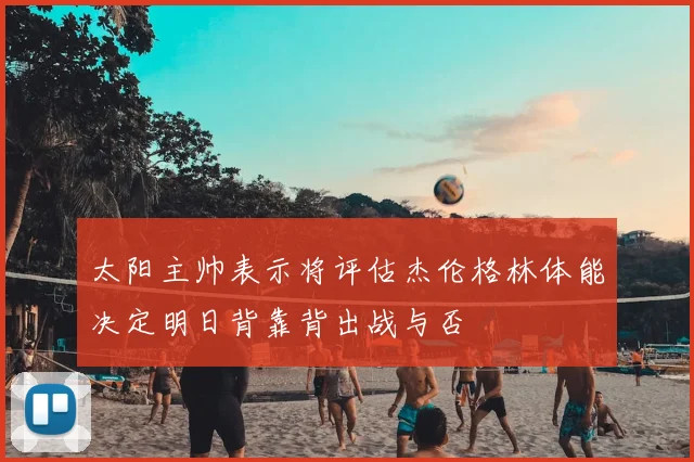 太阳主帅表示将评估杰伦格林体能决定明日背靠背出战与否