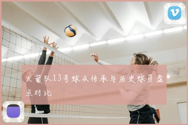 火箭队13号球衣传承与历史球员盘点对比