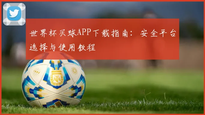 世界杯买球APP下载指南：安全平台选择与使用教程