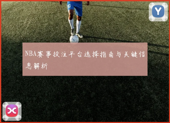 NBA赛事投注平台选择指南与关键信息解析