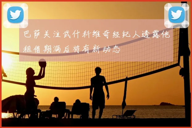 巴萨关注武什科维奇经纪人透露他租借期满后将有新动态