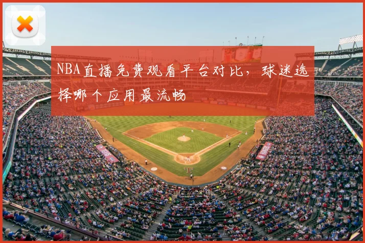 NBA直播免费观看平台对比，球迷选择哪个应用最流畅