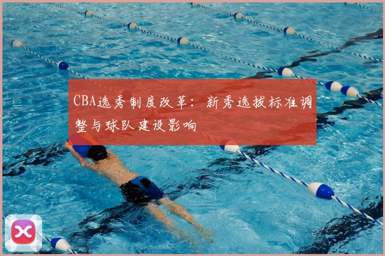 CBA选秀制度改革:新秀选拔标准调整与球队建设影响
