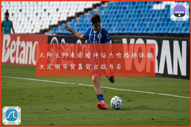 太阳主帅表示将评估杰伦格林体能决定明日背靠背出战与否