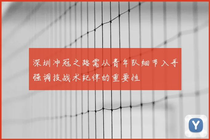 深圳冲冠之路需从青年队细节入手强调技战术纪律的重要性
