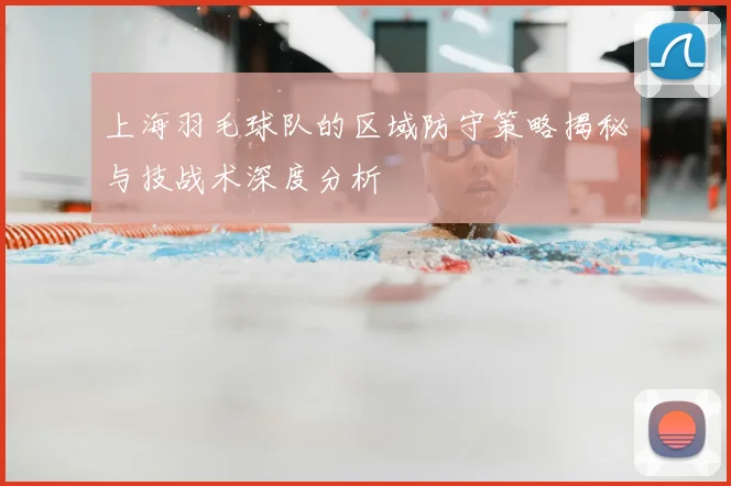上海羽毛球队的区域防守策略揭秘与技战术深度分析
