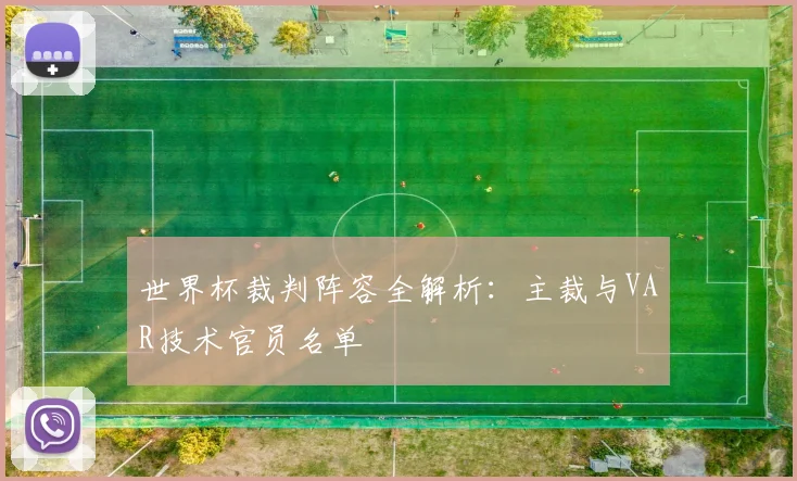 世界杯裁判阵容全解析：主裁与VAR技术官员名单