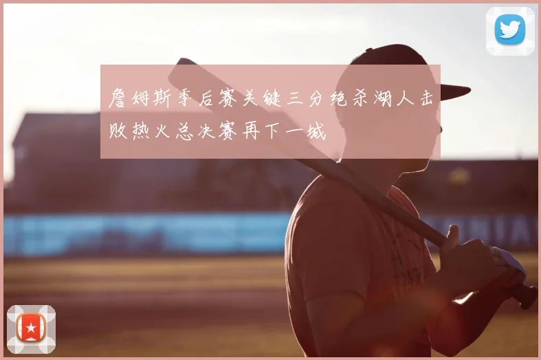 詹姆斯季后赛关键三分绝杀湖人击败热火总决赛再下一城
