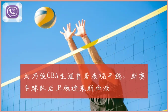 刘乃俊CBA生涯首秀表现平稳，新赛季球队后卫线迎来新血液