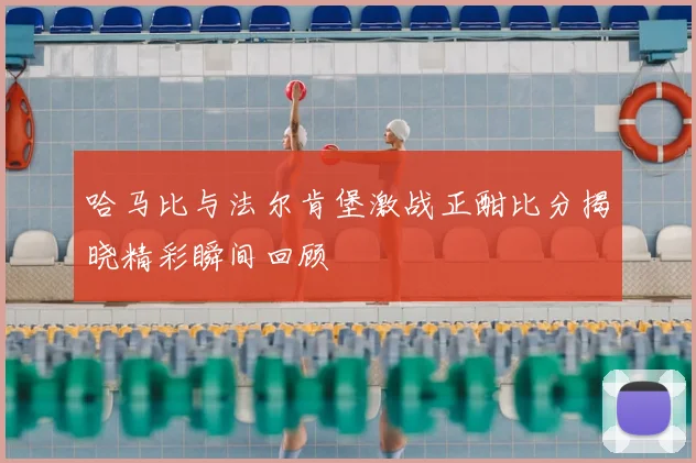 哈马比与法尔肯堡激战正酣比分揭晓精彩瞬间回顾