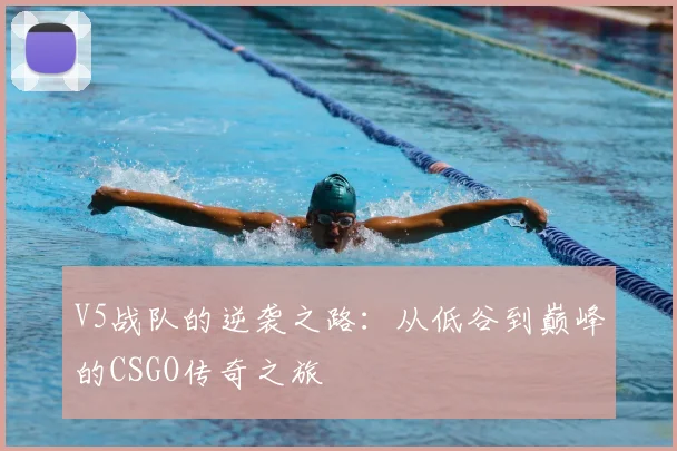 V5战队的逆袭之路:从低谷到巅峰的CSGO传奇之旅