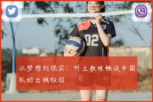 从梦想到现实：听主教练畅谈中国队的出线征程