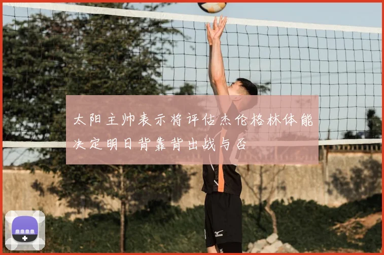 太阳主帅表示将评估杰伦格林体能决定明日背靠背出战与否