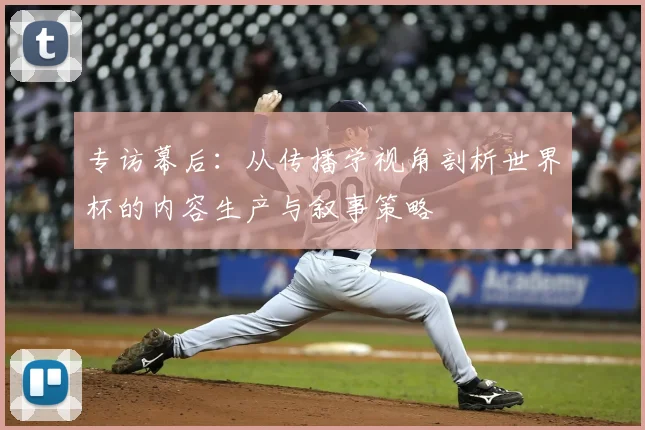 专访幕后：从传播学视角剖析世界杯的内容生产与叙事策略