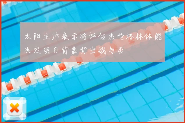 太阳主帅表示将评估杰伦格林体能决定明日背靠背出战与否
