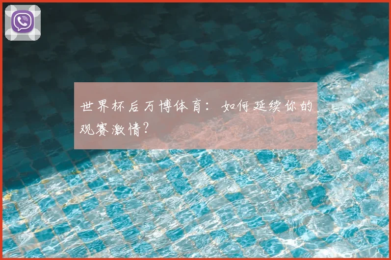 世界杯后万博体育：如何延续你的观赛激情？
