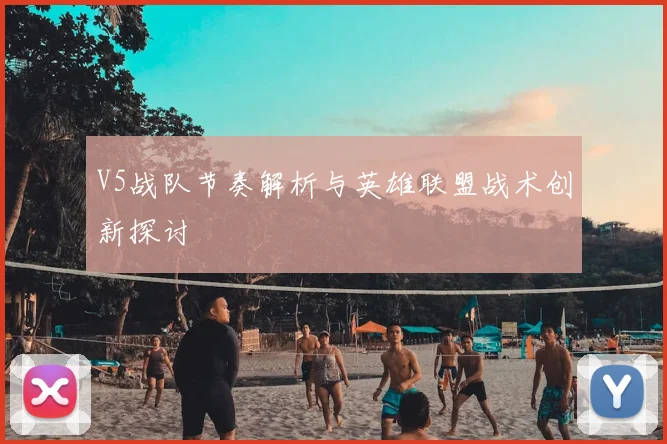 V5战队节奏解析与英雄联盟战术创新探讨