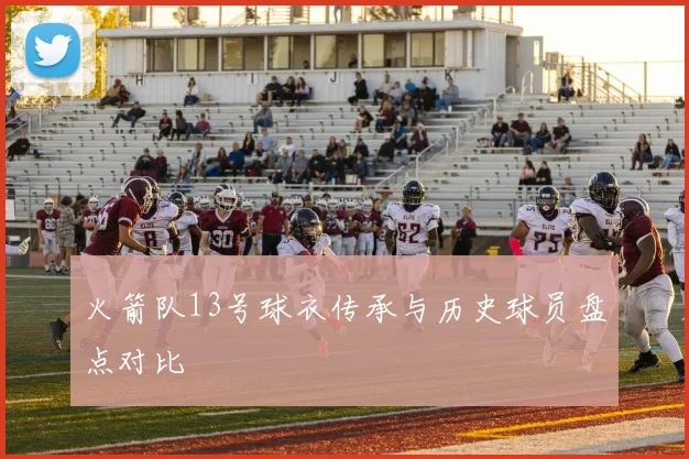 火箭队13号球衣传承与历史球员盘点对比