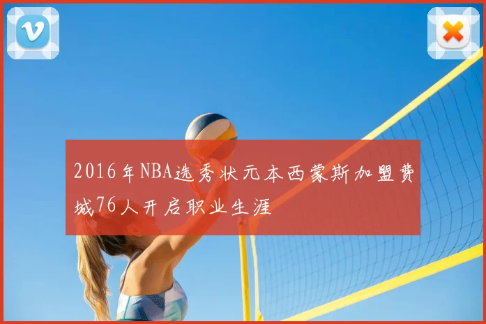 2016年NBA选秀状元本西蒙斯加盟费城76人开启职业生涯