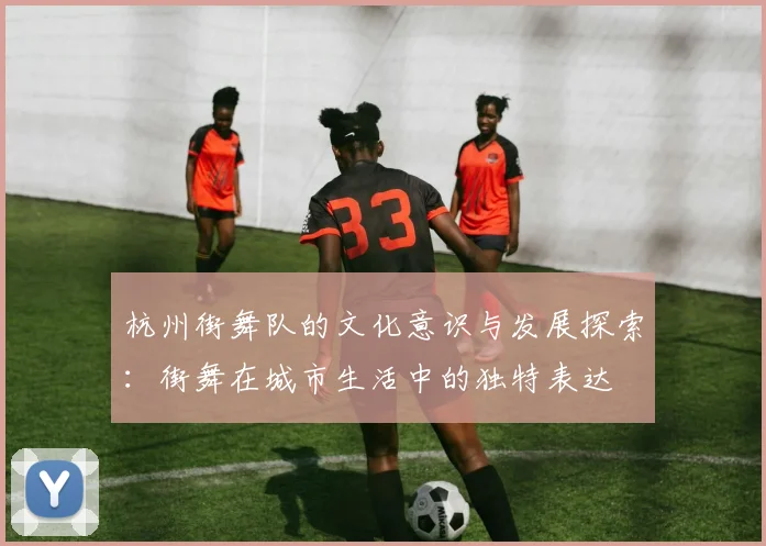 杭州街舞队的文化意识与发展探索:街舞在城市生活中的独特表达