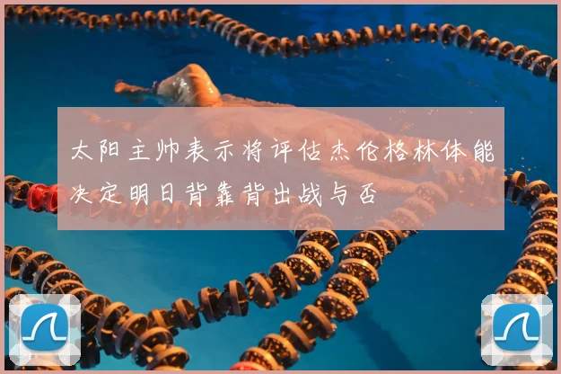 太阳主帅表示将评估杰伦格林体能决定明日背靠背出战与否