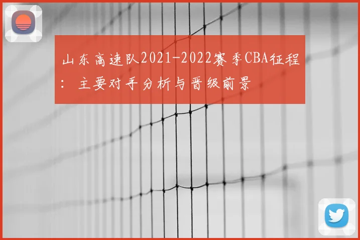 山东高速队2021-2022赛季CBA征程：主要对手分析与晋级前景